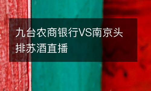 九臺農商銀行VS南京頭排蘇酒直播